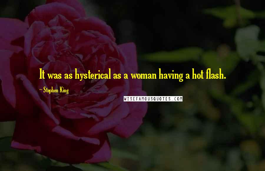Stephen King Quotes: It was as hysterical as a woman having a hot flash.