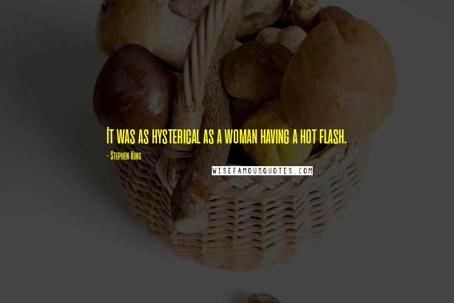 Stephen King Quotes: It was as hysterical as a woman having a hot flash.
