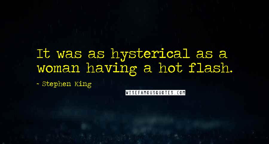 Stephen King Quotes: It was as hysterical as a woman having a hot flash.