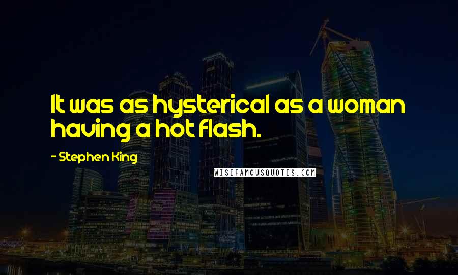 Stephen King Quotes: It was as hysterical as a woman having a hot flash.