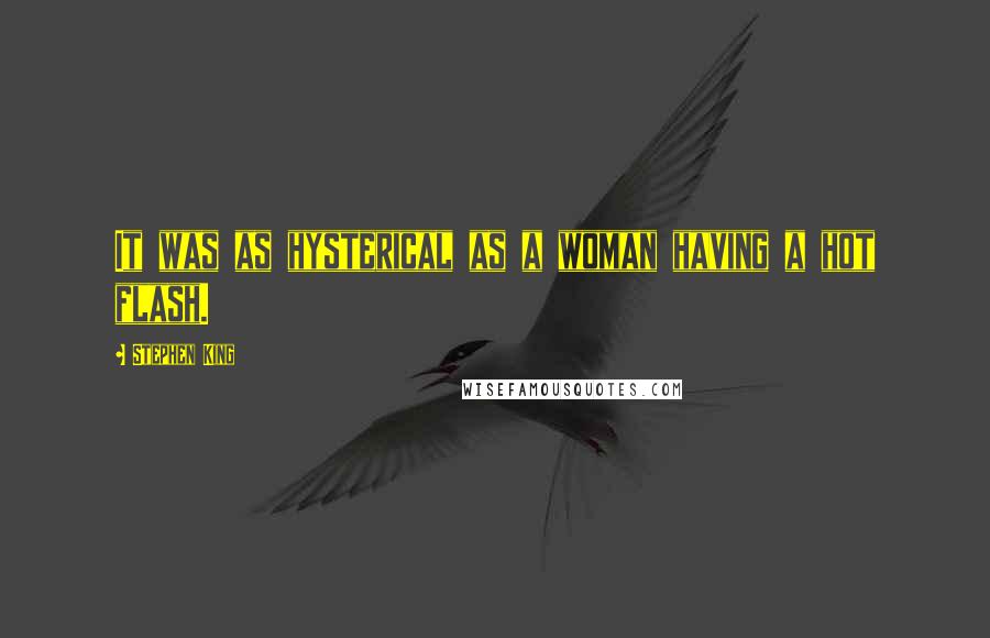 Stephen King Quotes: It was as hysterical as a woman having a hot flash.