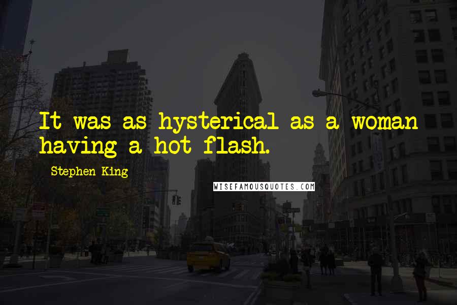 Stephen King Quotes: It was as hysterical as a woman having a hot flash.