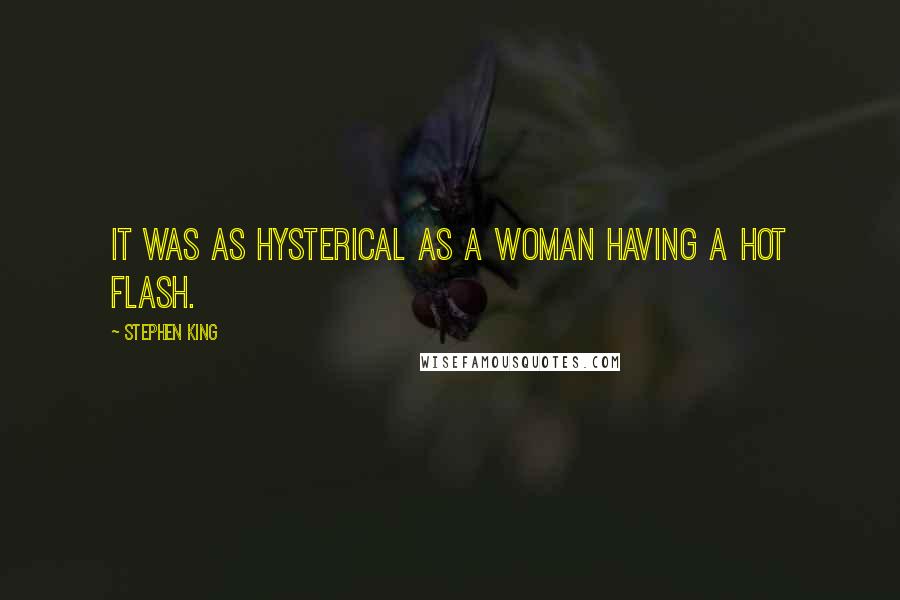 Stephen King Quotes: It was as hysterical as a woman having a hot flash.