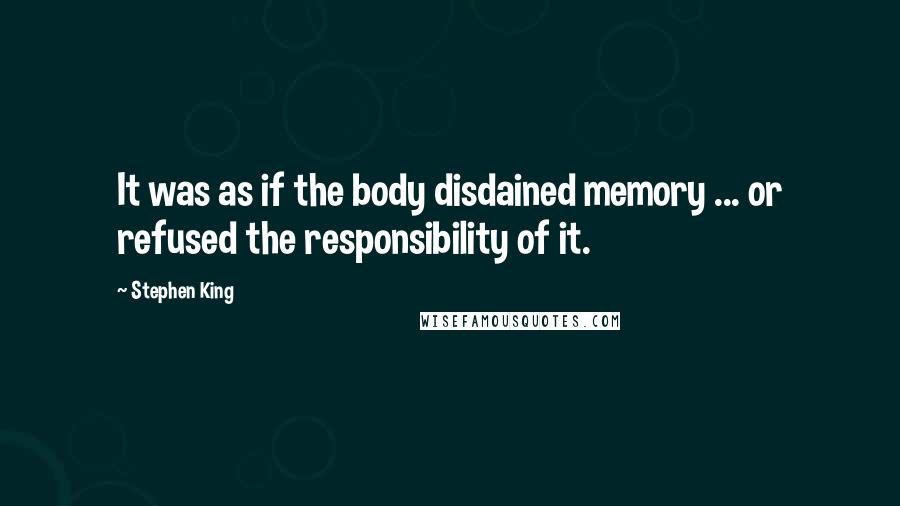 Stephen King Quotes: It was as if the body disdained memory ... or refused the responsibility of it.