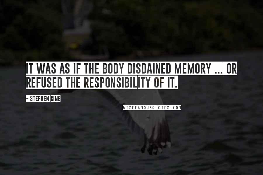 Stephen King Quotes: It was as if the body disdained memory ... or refused the responsibility of it.