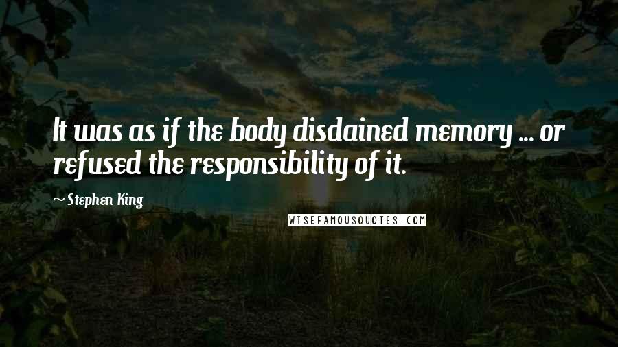 Stephen King Quotes: It was as if the body disdained memory ... or refused the responsibility of it.