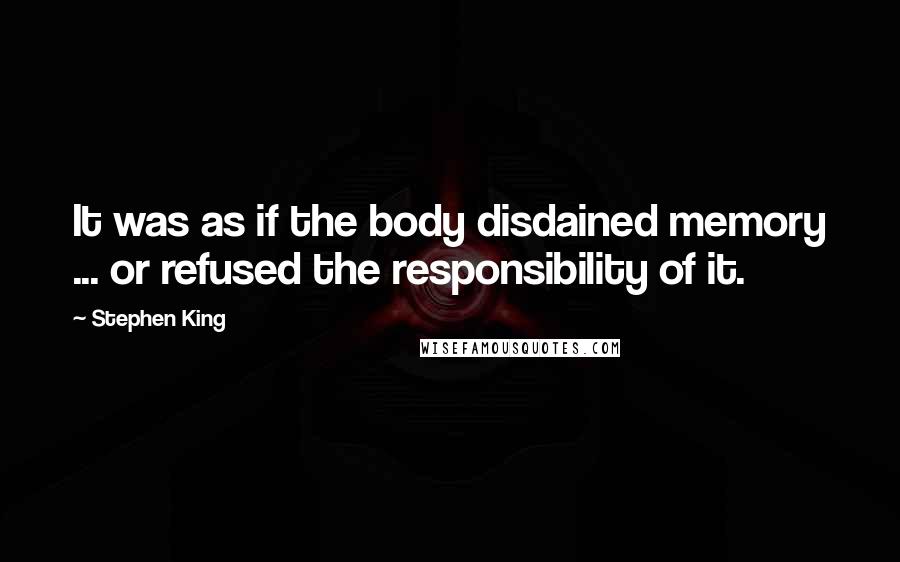 Stephen King Quotes: It was as if the body disdained memory ... or refused the responsibility of it.