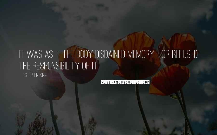 Stephen King Quotes: It was as if the body disdained memory ... or refused the responsibility of it.