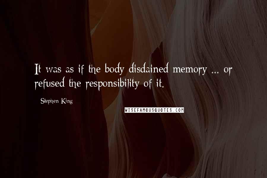 Stephen King Quotes: It was as if the body disdained memory ... or refused the responsibility of it.