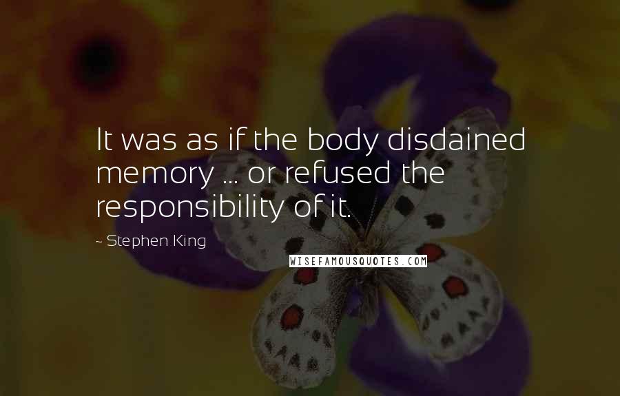 Stephen King Quotes: It was as if the body disdained memory ... or refused the responsibility of it.