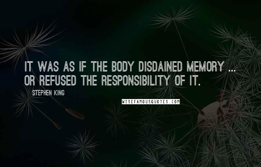 Stephen King Quotes: It was as if the body disdained memory ... or refused the responsibility of it.