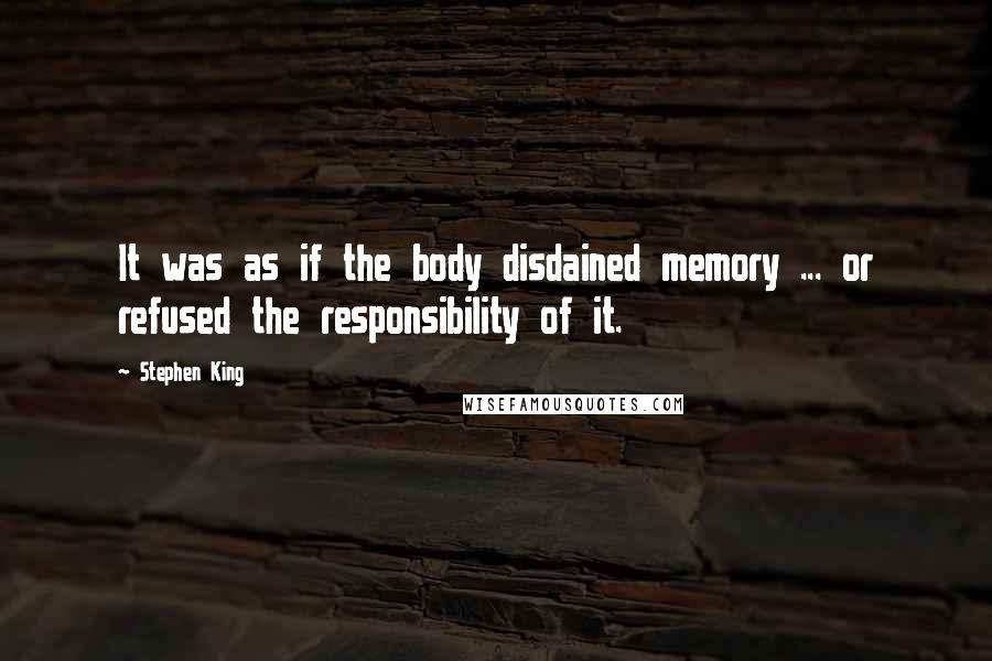 Stephen King Quotes: It was as if the body disdained memory ... or refused the responsibility of it.