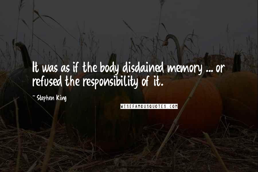 Stephen King Quotes: It was as if the body disdained memory ... or refused the responsibility of it.