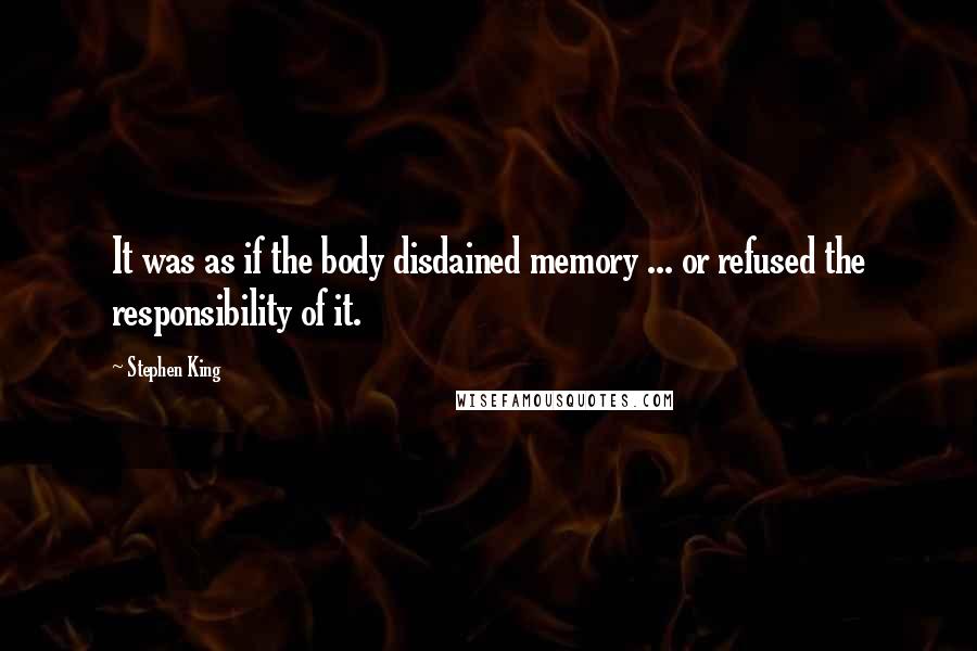 Stephen King Quotes: It was as if the body disdained memory ... or refused the responsibility of it.