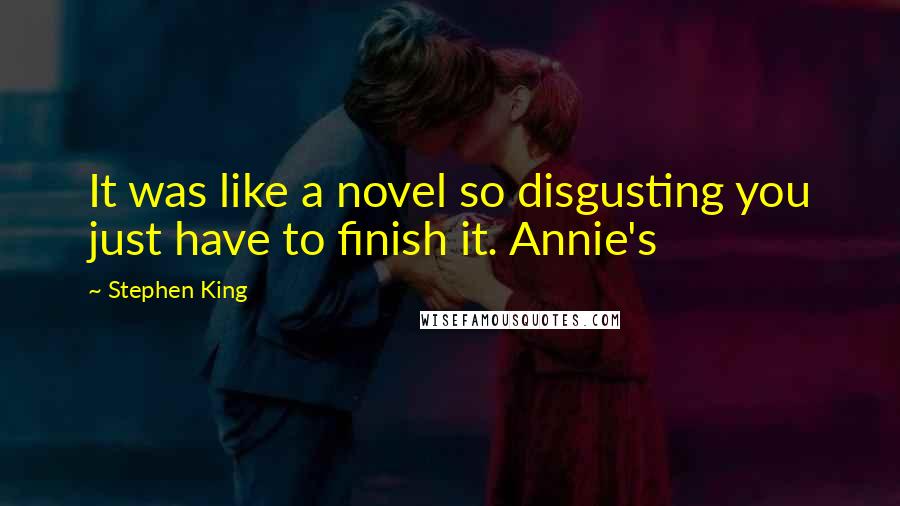 Stephen King Quotes: It was like a novel so disgusting you just have to finish it. Annie's