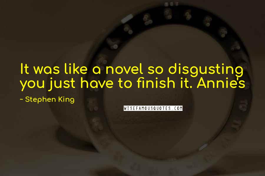 Stephen King Quotes: It was like a novel so disgusting you just have to finish it. Annie's