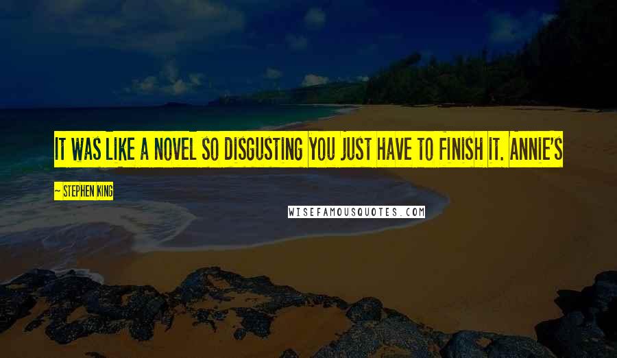 Stephen King Quotes: It was like a novel so disgusting you just have to finish it. Annie's