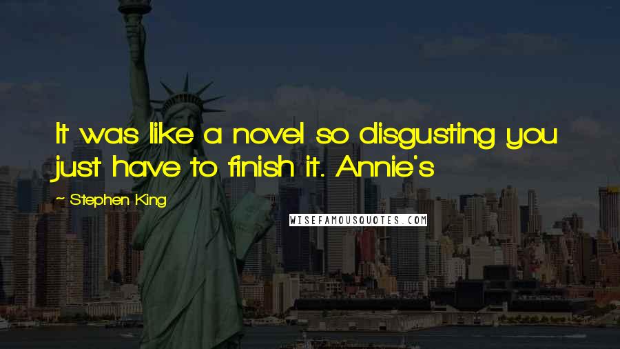 Stephen King Quotes: It was like a novel so disgusting you just have to finish it. Annie's