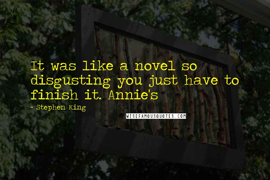 Stephen King Quotes: It was like a novel so disgusting you just have to finish it. Annie's