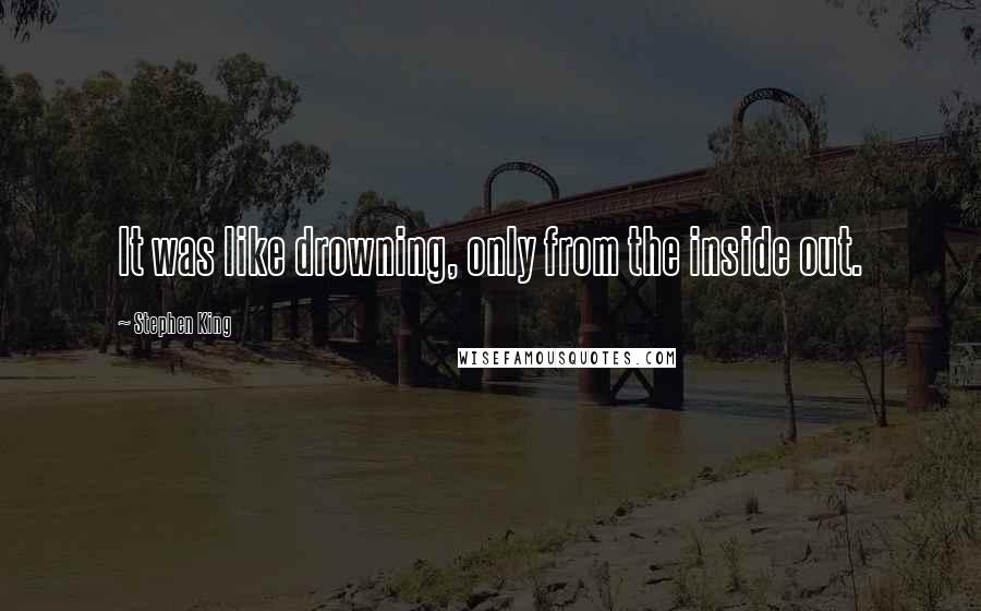 Stephen King Quotes: It was like drowning, only from the inside out.