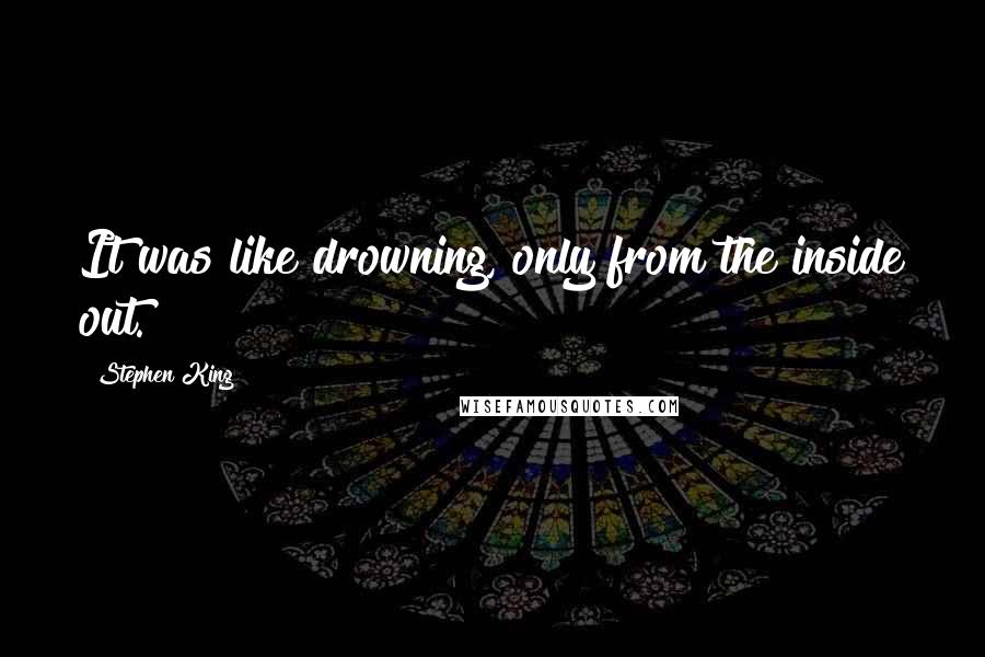 Stephen King Quotes: It was like drowning, only from the inside out.