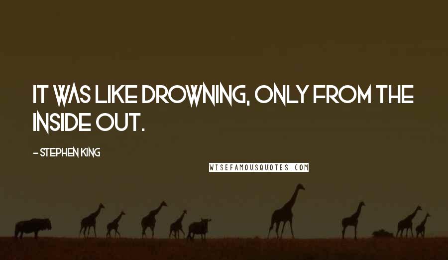 Stephen King Quotes: It was like drowning, only from the inside out.