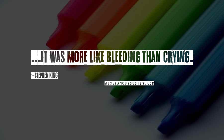 Stephen King Quotes: ...it was more like bleeding than crying.