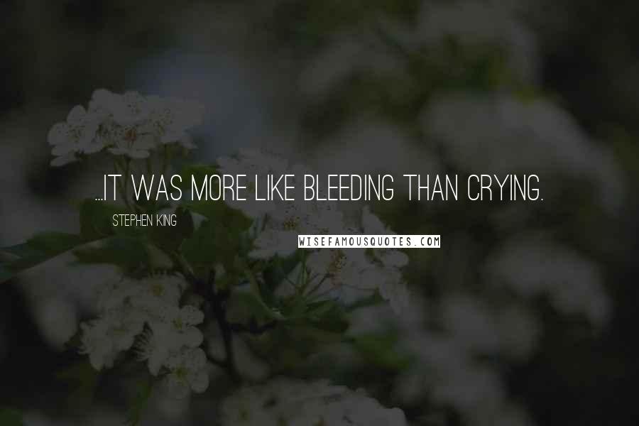 Stephen King Quotes: ...it was more like bleeding than crying.