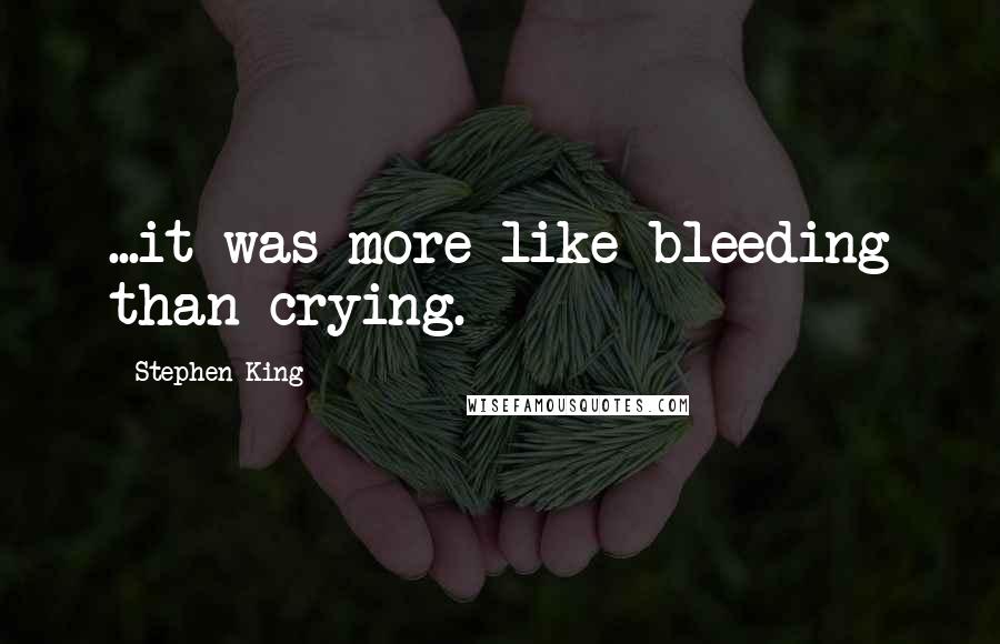 Stephen King Quotes: ...it was more like bleeding than crying.
