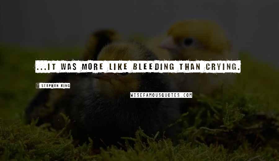 Stephen King Quotes: ...it was more like bleeding than crying.