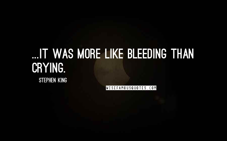 Stephen King Quotes: ...it was more like bleeding than crying.