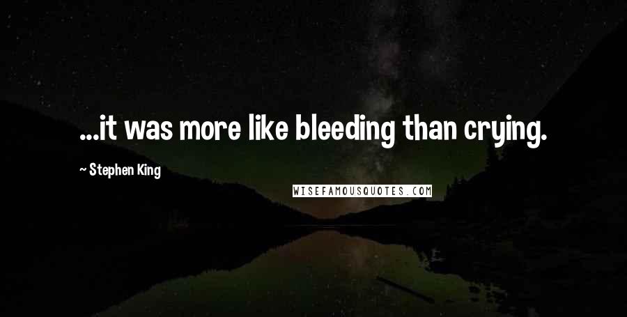 Stephen King Quotes: ...it was more like bleeding than crying.