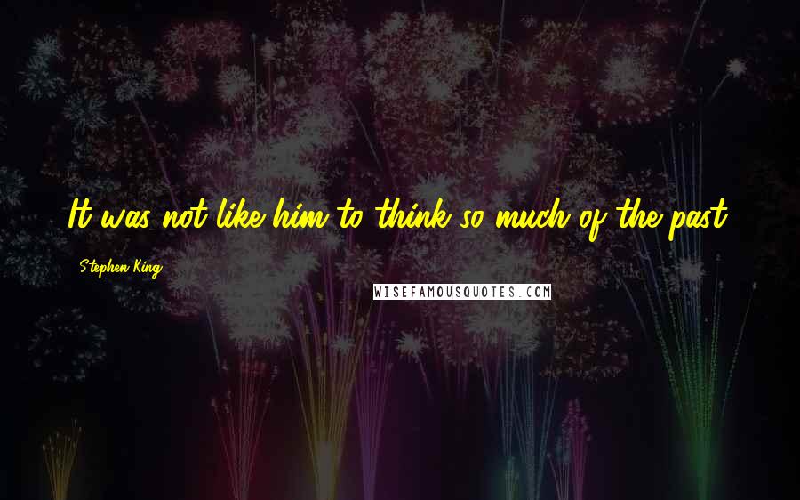 Stephen King Quotes: It was not like him to think so much of the past.