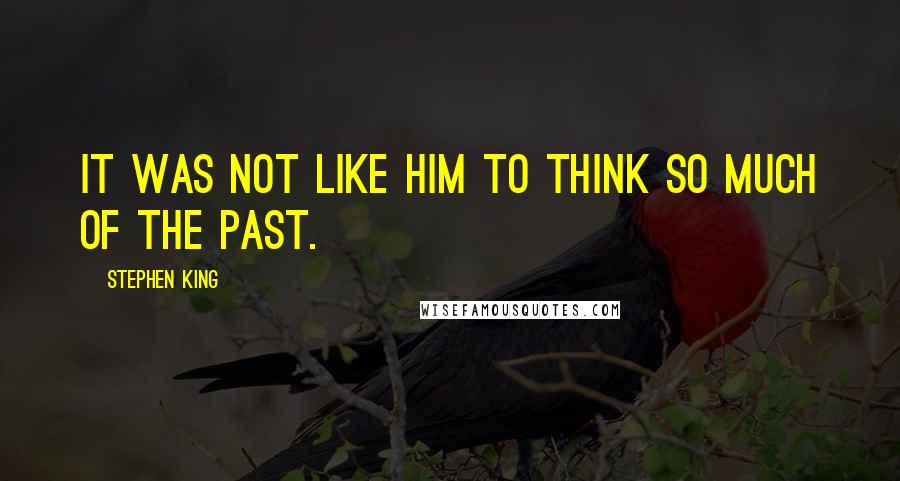 Stephen King Quotes: It was not like him to think so much of the past.