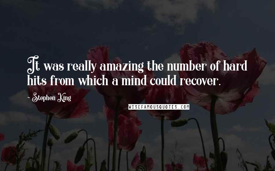 Stephen King Quotes: It was really amazing the number of hard hits from which a mind could recover.