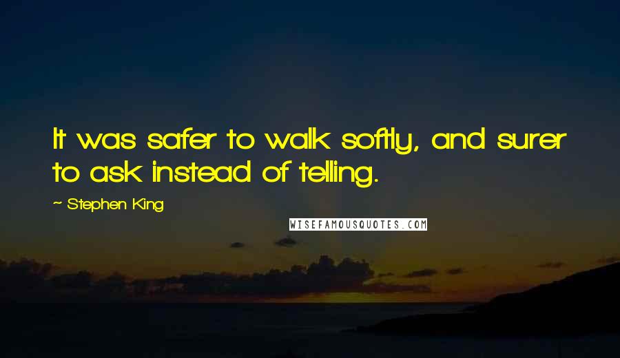 Stephen King Quotes: It was safer to walk softly, and surer to ask instead of telling.