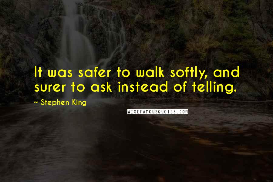 Stephen King Quotes: It was safer to walk softly, and surer to ask instead of telling.