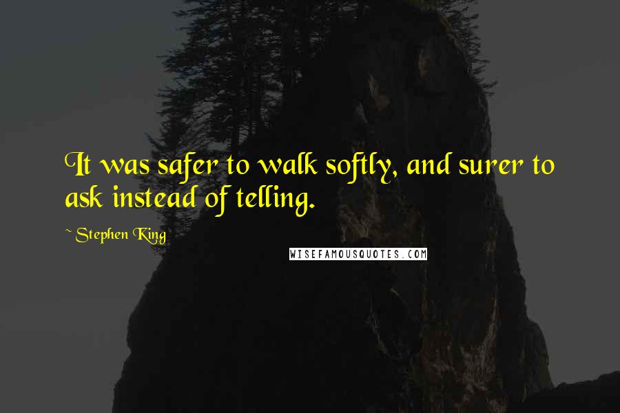 Stephen King Quotes: It was safer to walk softly, and surer to ask instead of telling.