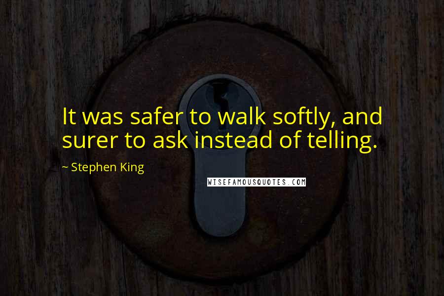 Stephen King Quotes: It was safer to walk softly, and surer to ask instead of telling.