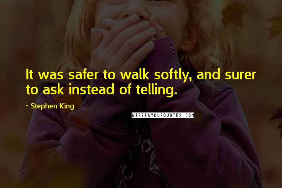 Stephen King Quotes: It was safer to walk softly, and surer to ask instead of telling.