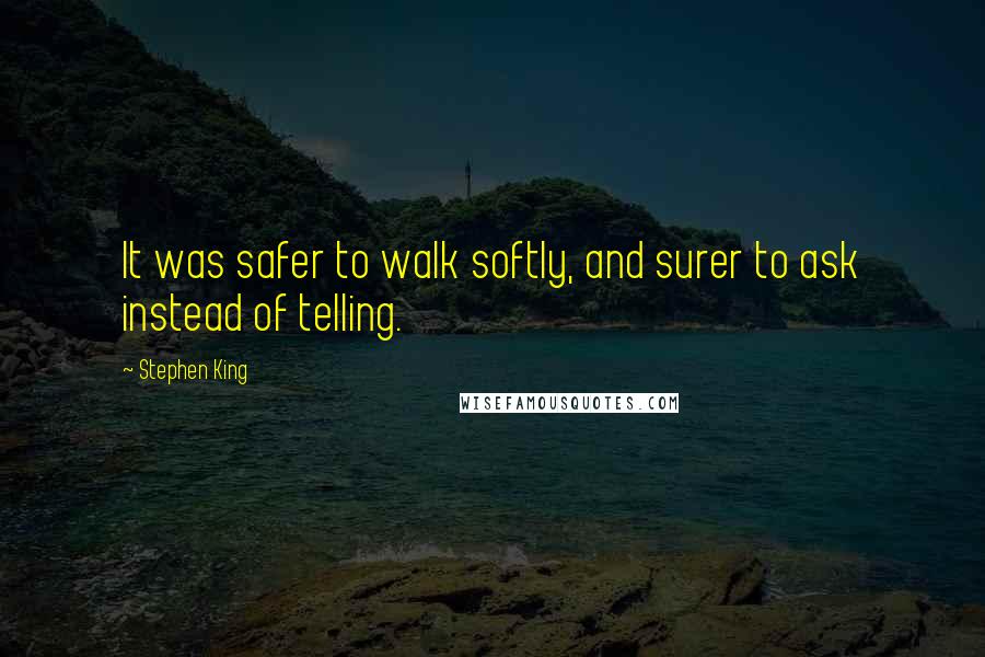 Stephen King Quotes: It was safer to walk softly, and surer to ask instead of telling.