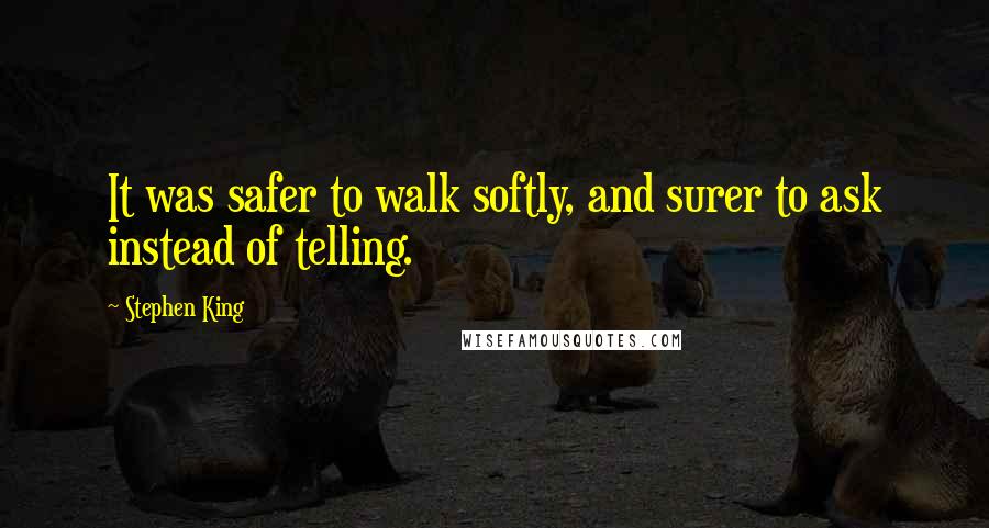 Stephen King Quotes: It was safer to walk softly, and surer to ask instead of telling.