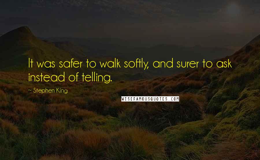 Stephen King Quotes: It was safer to walk softly, and surer to ask instead of telling.