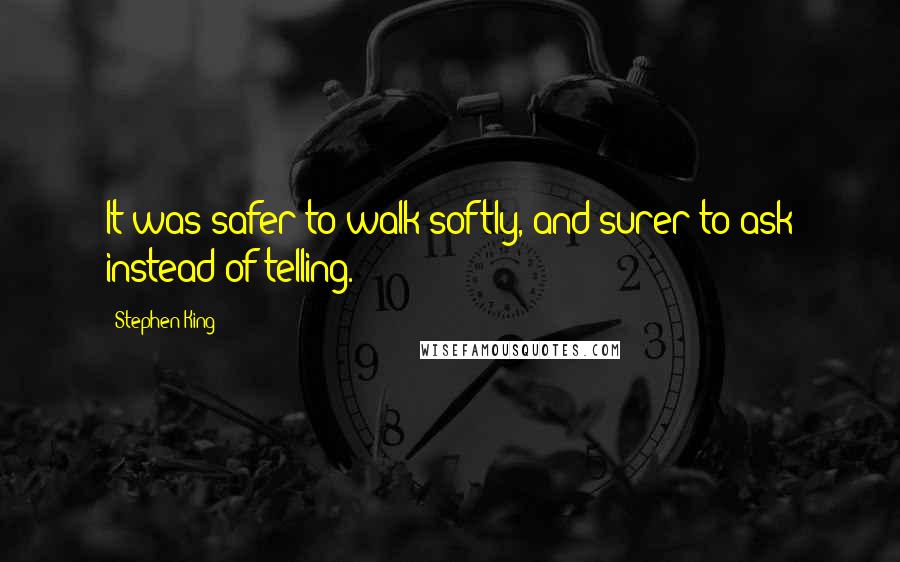 Stephen King Quotes: It was safer to walk softly, and surer to ask instead of telling.