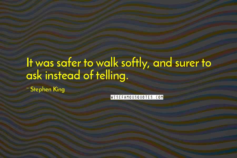 Stephen King Quotes: It was safer to walk softly, and surer to ask instead of telling.