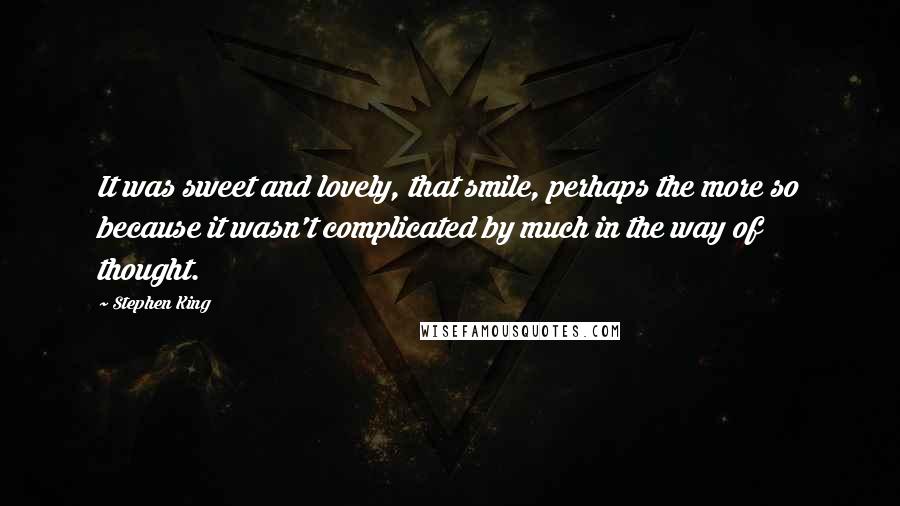 Stephen King Quotes: It was sweet and lovely, that smile, perhaps the more so because it wasn't complicated by much in the way of thought.