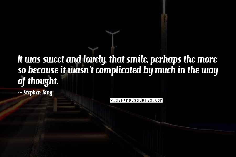 Stephen King Quotes: It was sweet and lovely, that smile, perhaps the more so because it wasn't complicated by much in the way of thought.