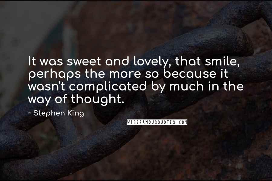 Stephen King Quotes: It was sweet and lovely, that smile, perhaps the more so because it wasn't complicated by much in the way of thought.