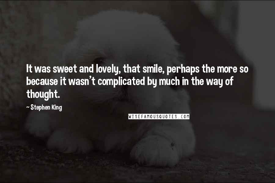 Stephen King Quotes: It was sweet and lovely, that smile, perhaps the more so because it wasn't complicated by much in the way of thought.