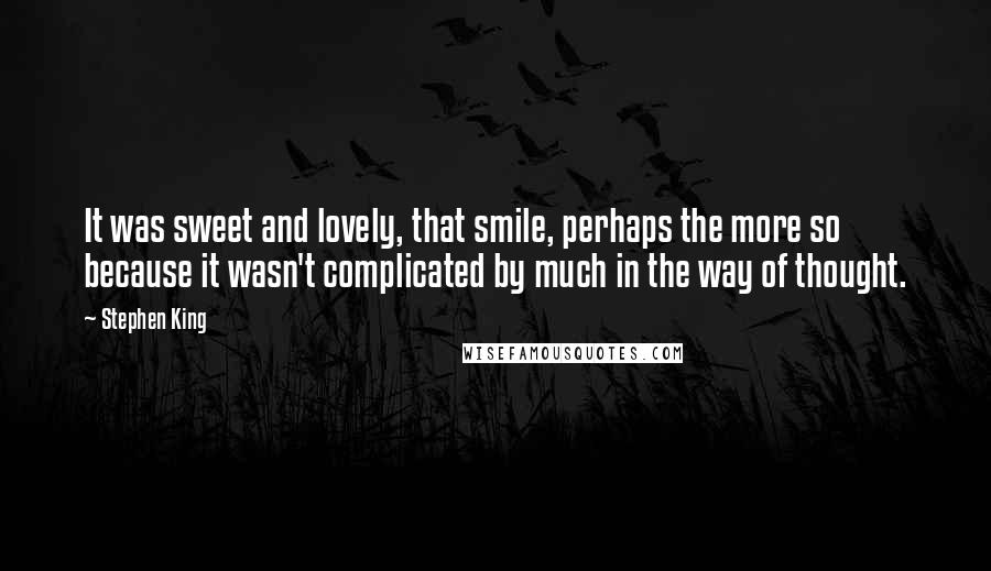 Stephen King Quotes: It was sweet and lovely, that smile, perhaps the more so because it wasn't complicated by much in the way of thought.